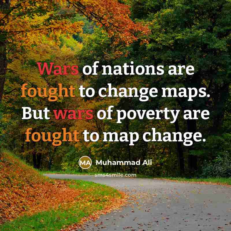 “Wars of nations are fought to change maps. But wars of poverty are fought to map change.” quote by Muhammad Ali