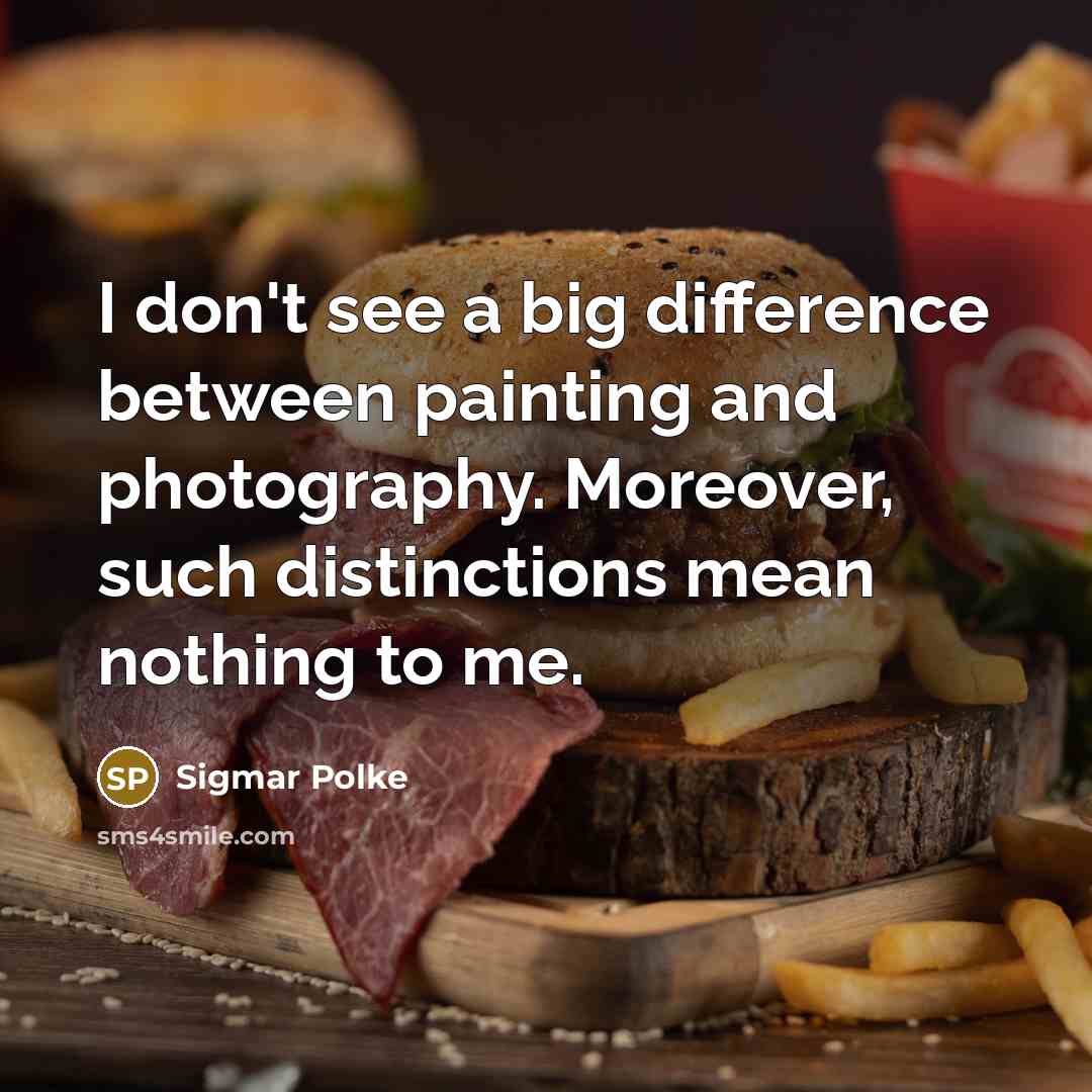 “I don't see a big difference between painting and photography. Moreover, such distinctions mean nothing to me.” quote by Sigmar Polke