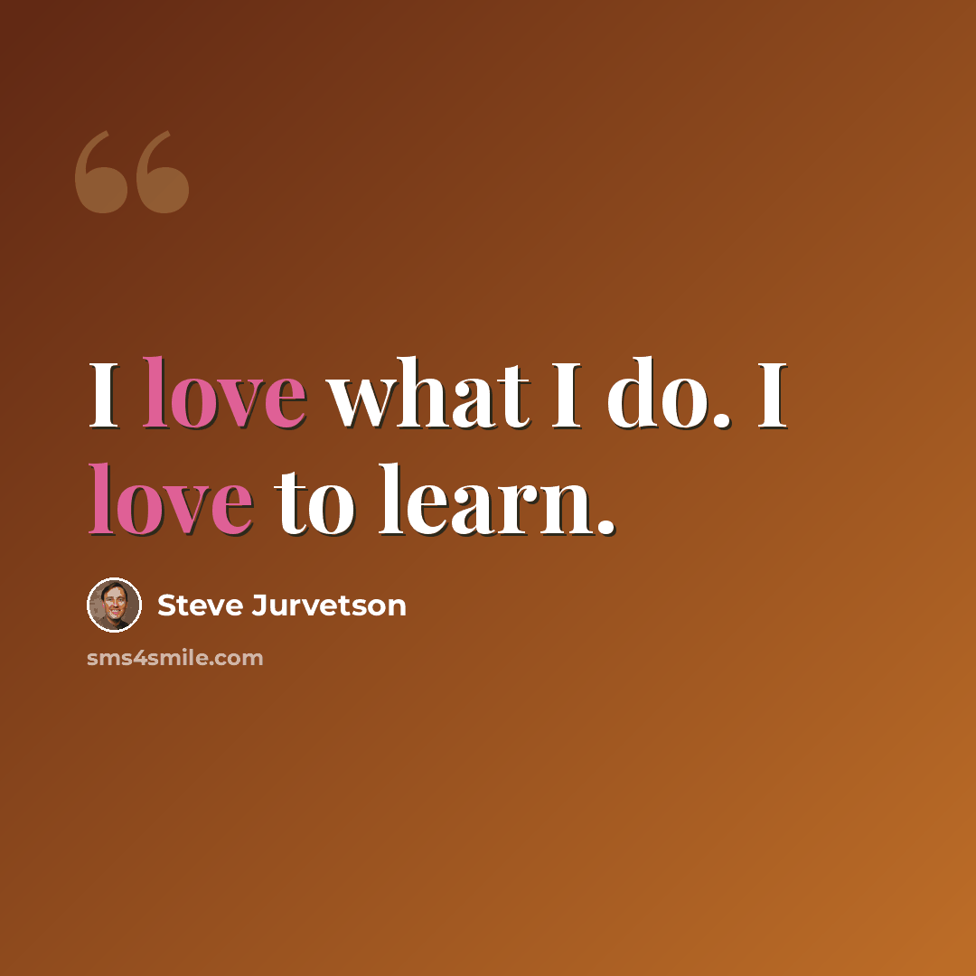 “I love what I do. I love to learn.” quote by Steve Jurvetson