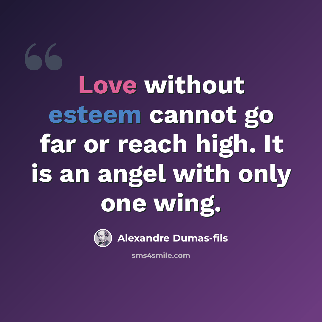 “Love without esteem cannot go far or reach high. It is an angel with only one wing.” quote by Alexandre Dumas-fils