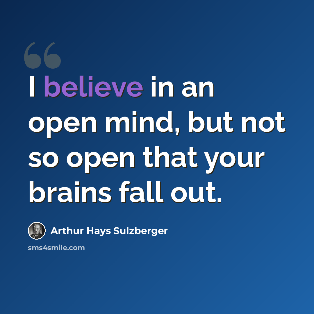 “I believe in an open mind, but not so open that your brains fall out.” quote by Arthur Hays Sulzberger