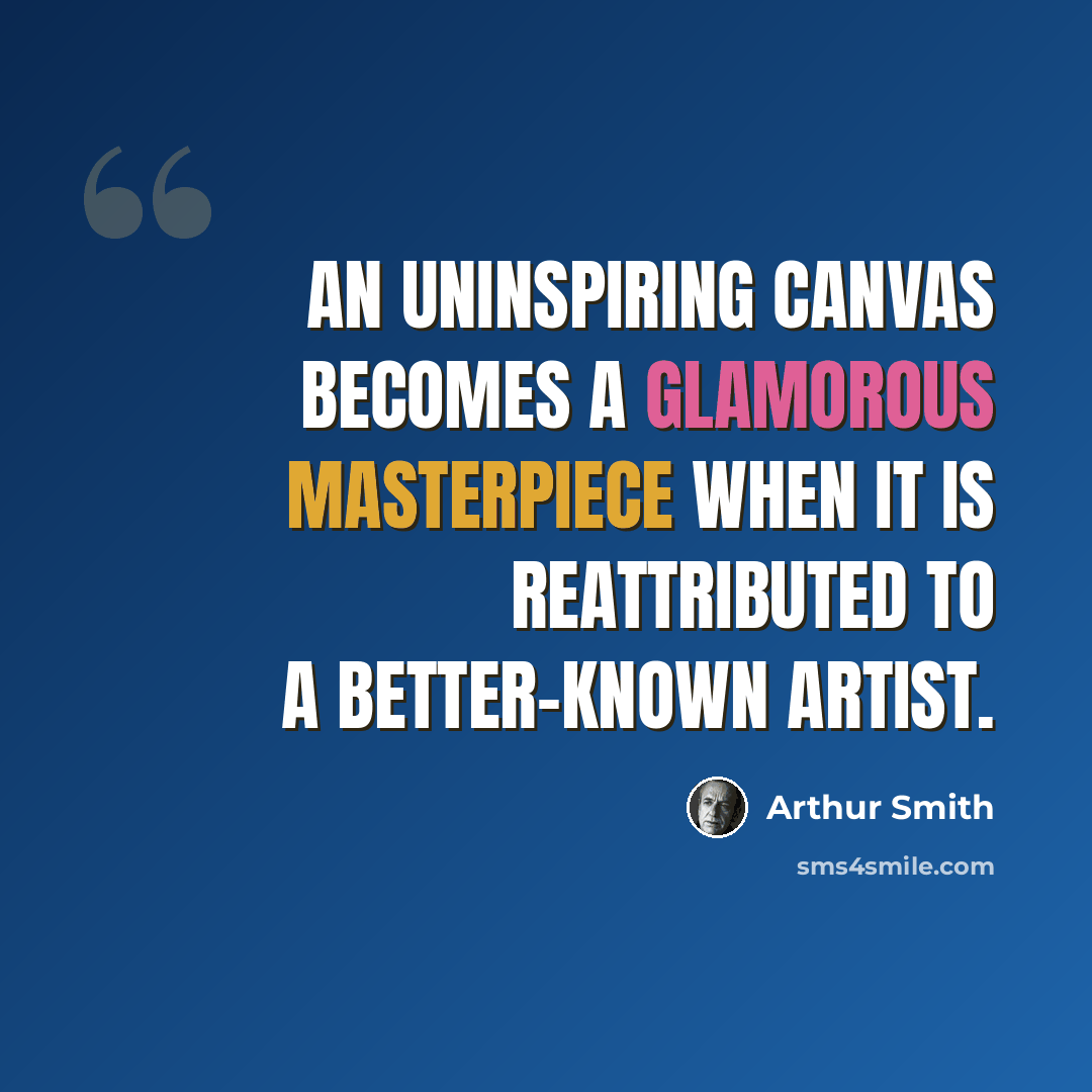 “An uninspiring canvas becomes a glamorous masterpiece when it is reattributed to a better-known artist.” quote by Arthur Smith