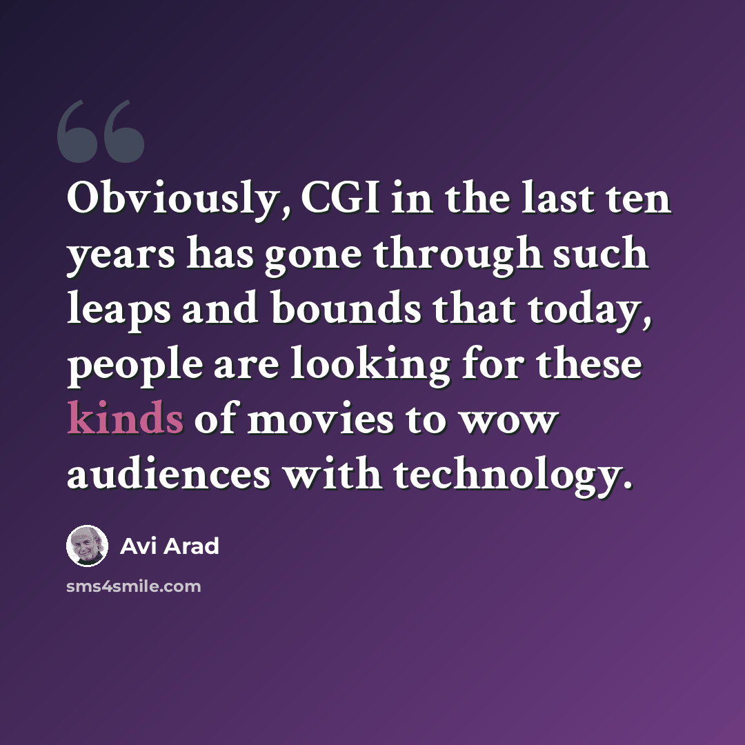 “Obviously, CGI in the last ten years has gone through such leaps and bounds that today, people are looking for these kinds of movies to wow audiences with technology.” quote by Avi Arad