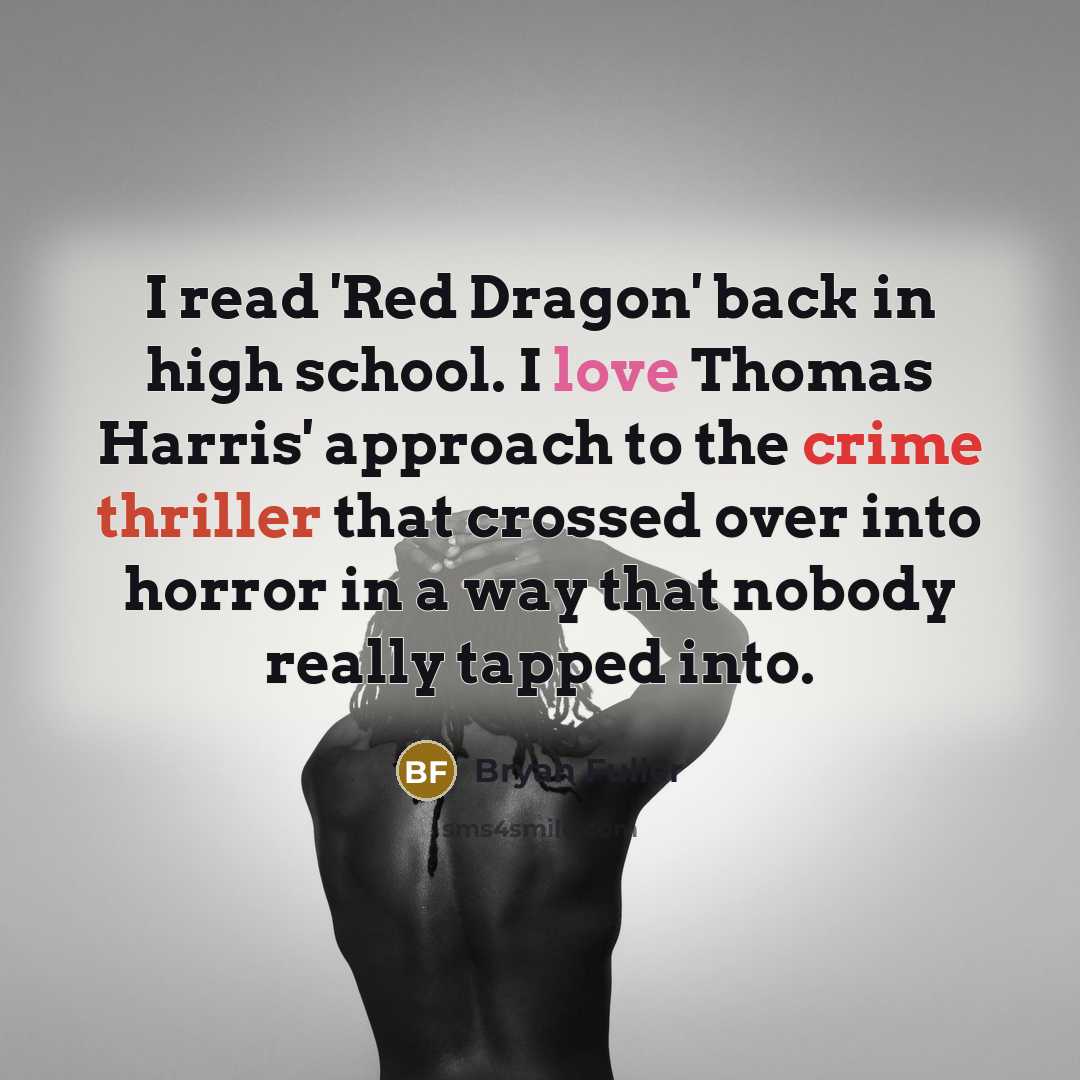 “I read 'Red Dragon' back in high school. I love Thomas Harris' approach to the crime thriller that crossed over into horror in a way that nobody really tapped into.” quote by Bryan Fuller