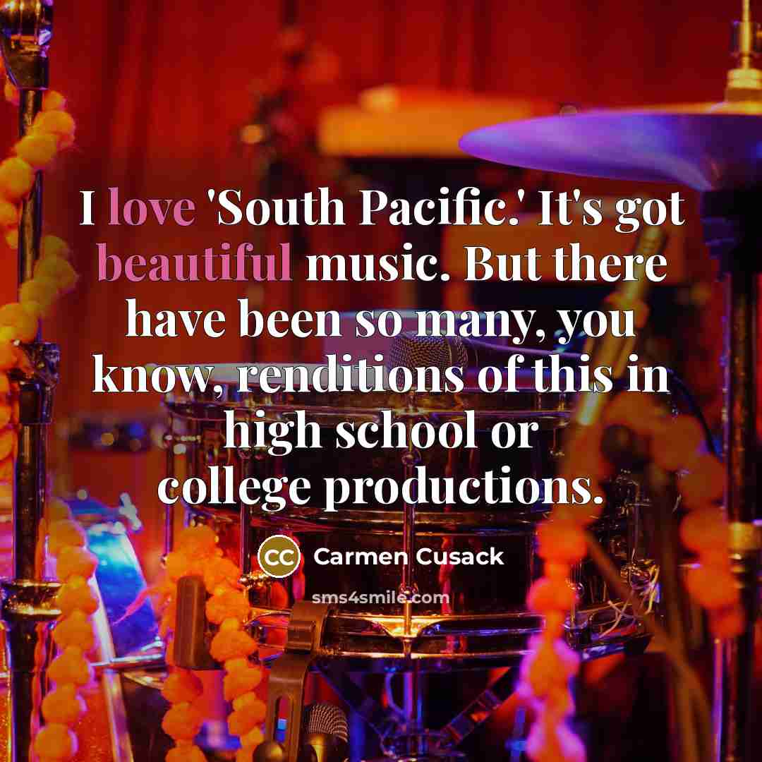 “I love 'South Pacific.' It's got beautiful music. But there have been so many, you know, renditions of this in high school or college productions.” quote by Carmen Cusack