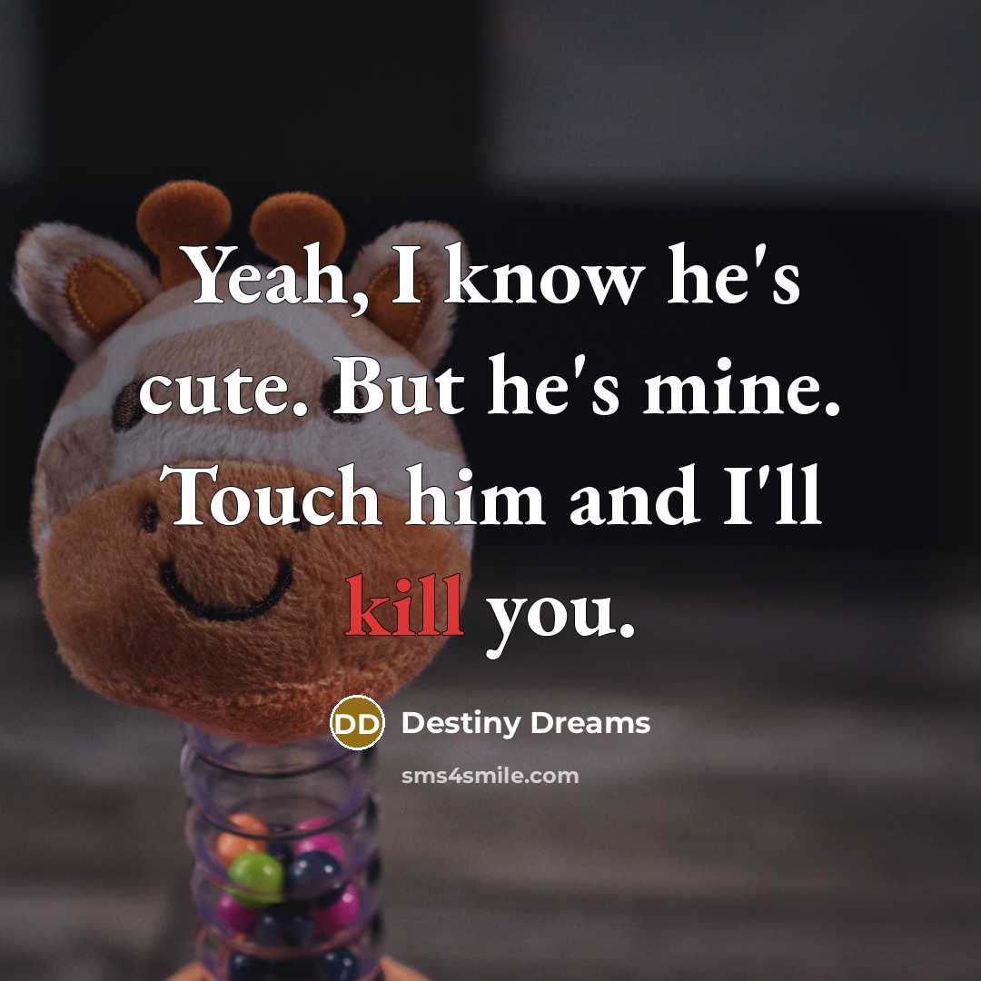 “Yeah, I know he's cute. But he's mine. Touch him and I'll kill you.” quote by Destiny Dreams