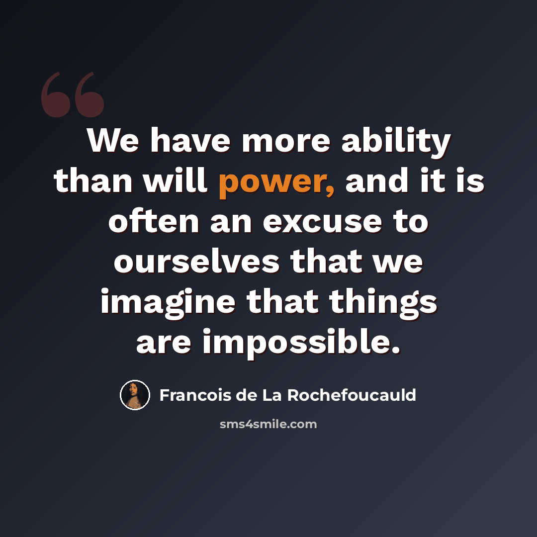 “We have more ability than will power, and it is often an excuse to ourselves that we imagine that things are impossible.” quote by Francois de La Rochefoucauld