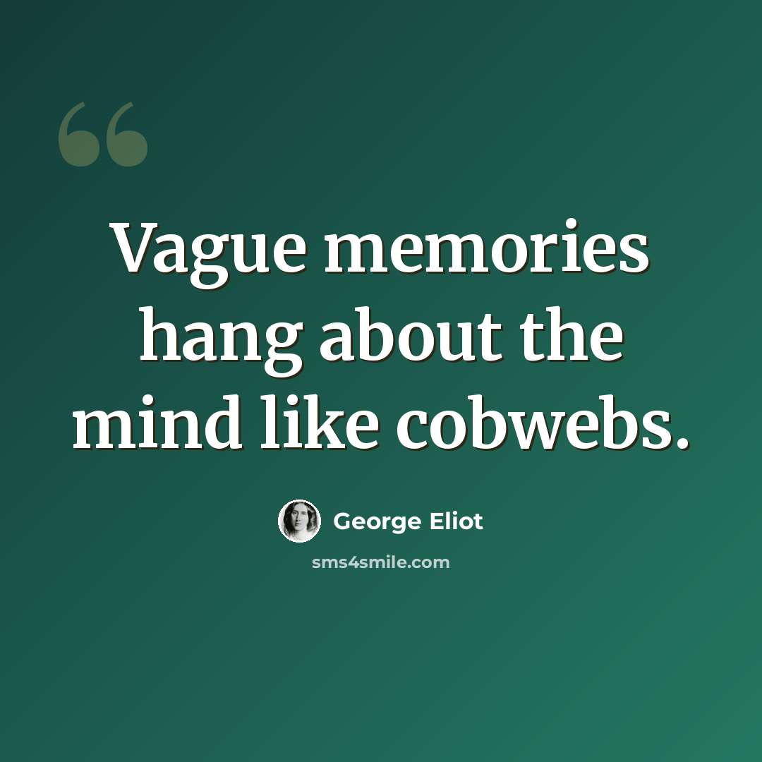 “Vague memories hang about the mind like cobwebs.” quote by George Eliot