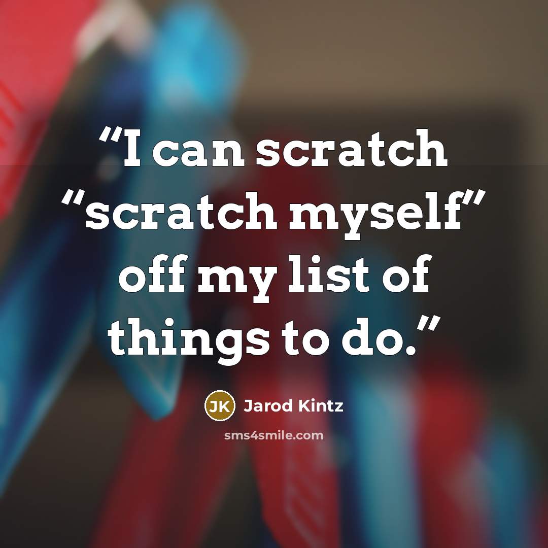 “I can scratch “scratch myself” off my list of things to do.” quote by Jarod Kintz