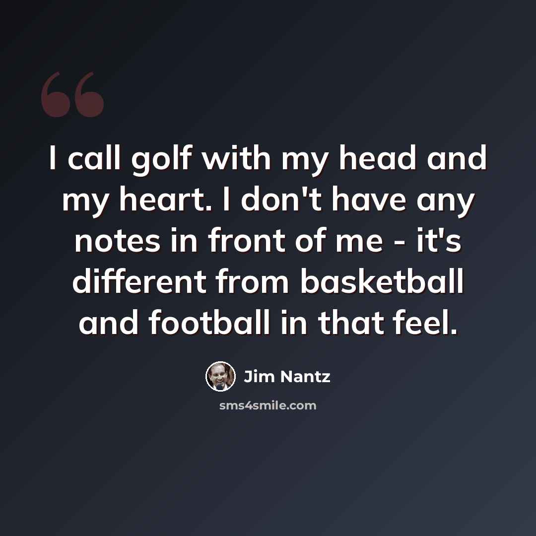 “I call golf with my head and my heart. I don't have any notes in front of me - it's different from basketball and football in that feel.” quote by Jim Nantz