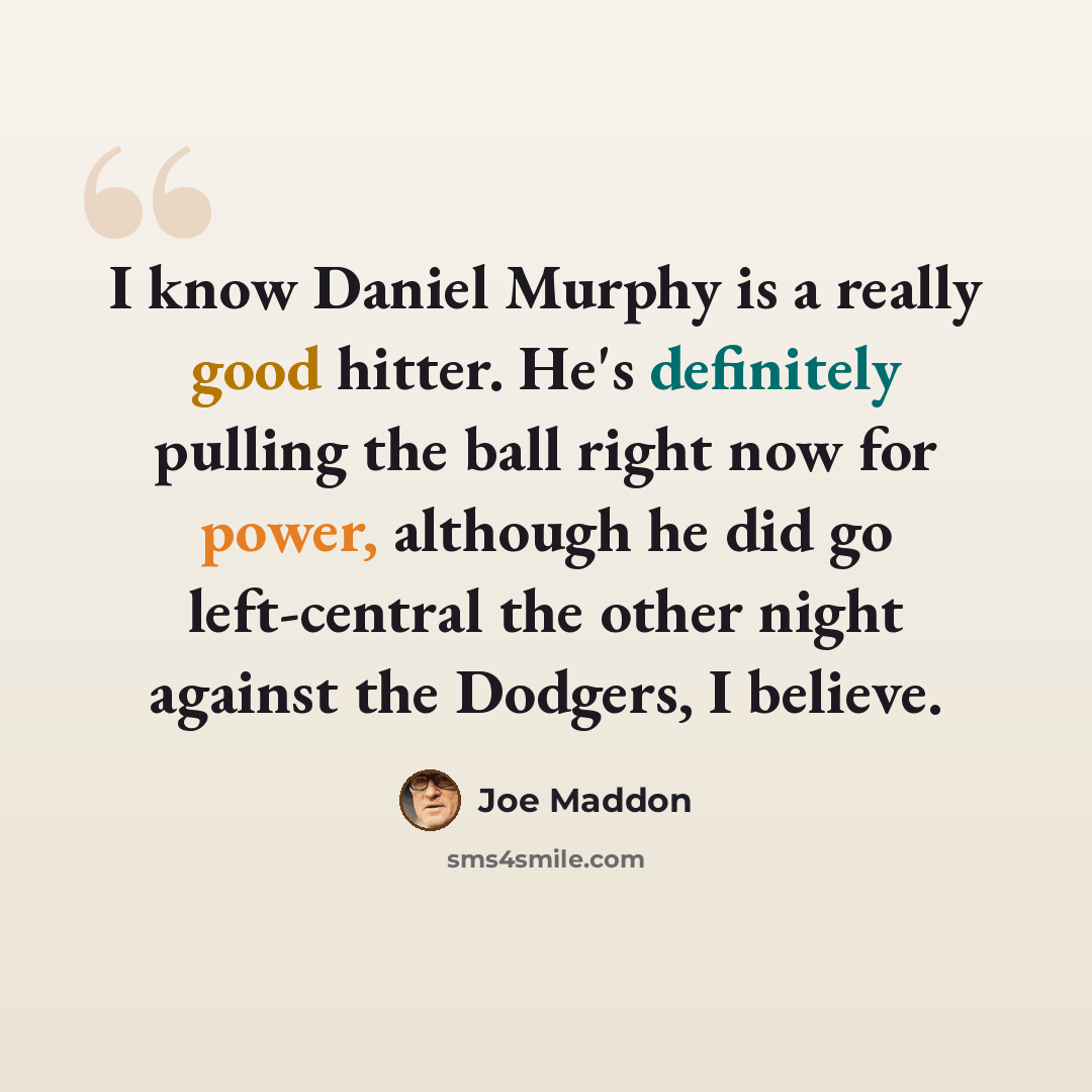 “I know Daniel Murphy is a really good hitter. He's definitely pulling the ball right now for power, although he did go left-central the other night against the Dodgers, I believe.” quote by Joe Maddon