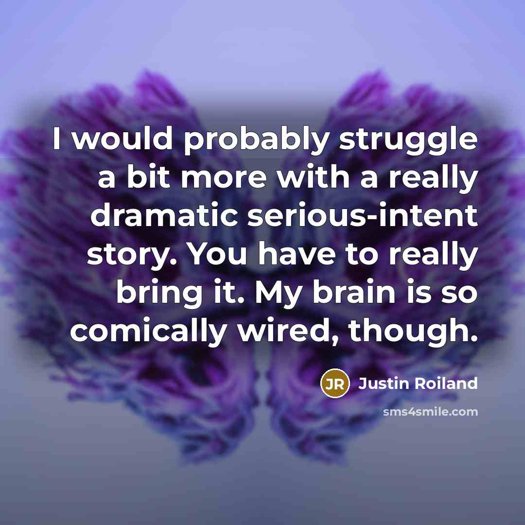 “I would probably struggle a bit more with a really dramatic serious-intent story. You have to really bring it. My brain is so comically wired, though.” quote by Justin Roiland