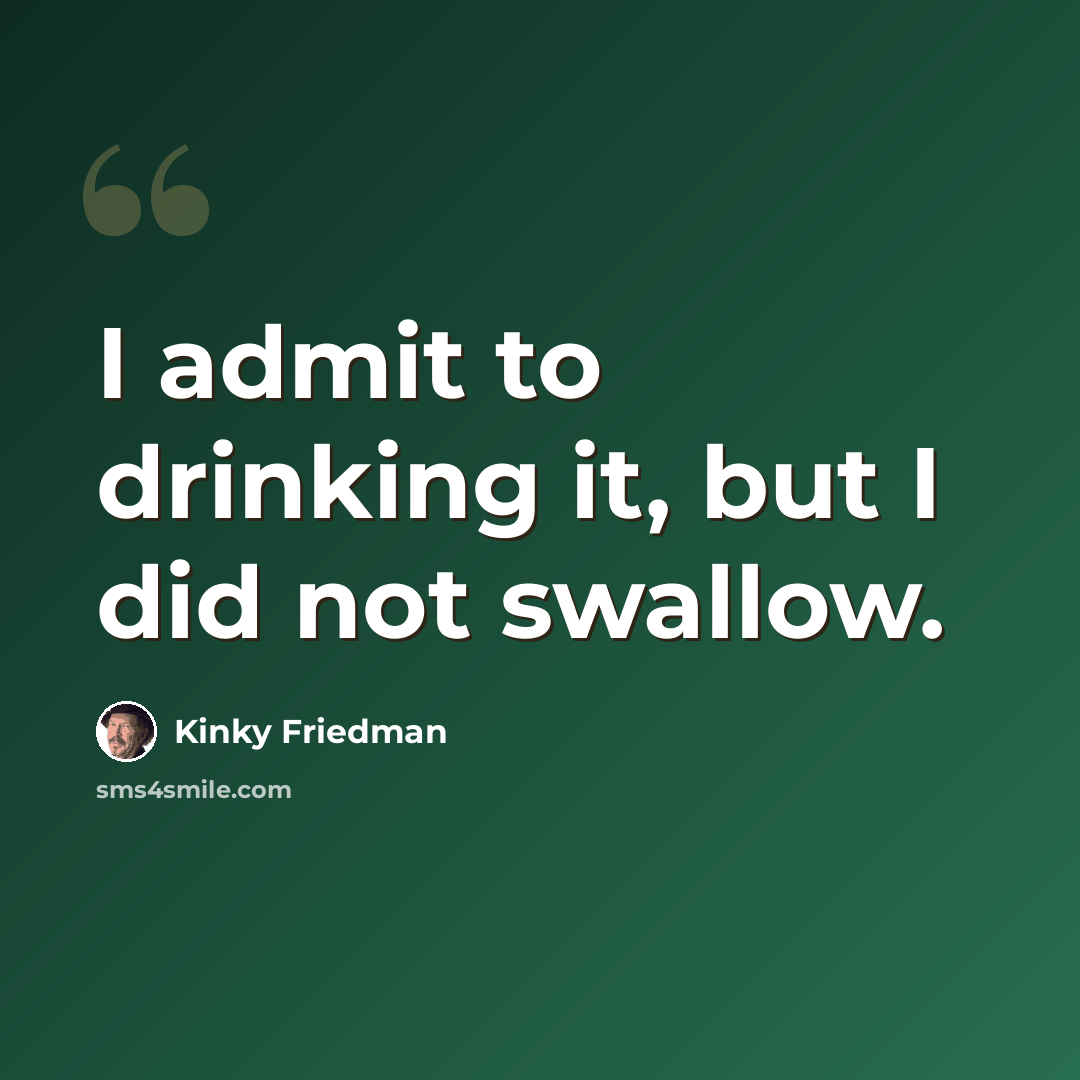 “I admit to drinking it, but I did not swallow.” quote by Kinky Friedman