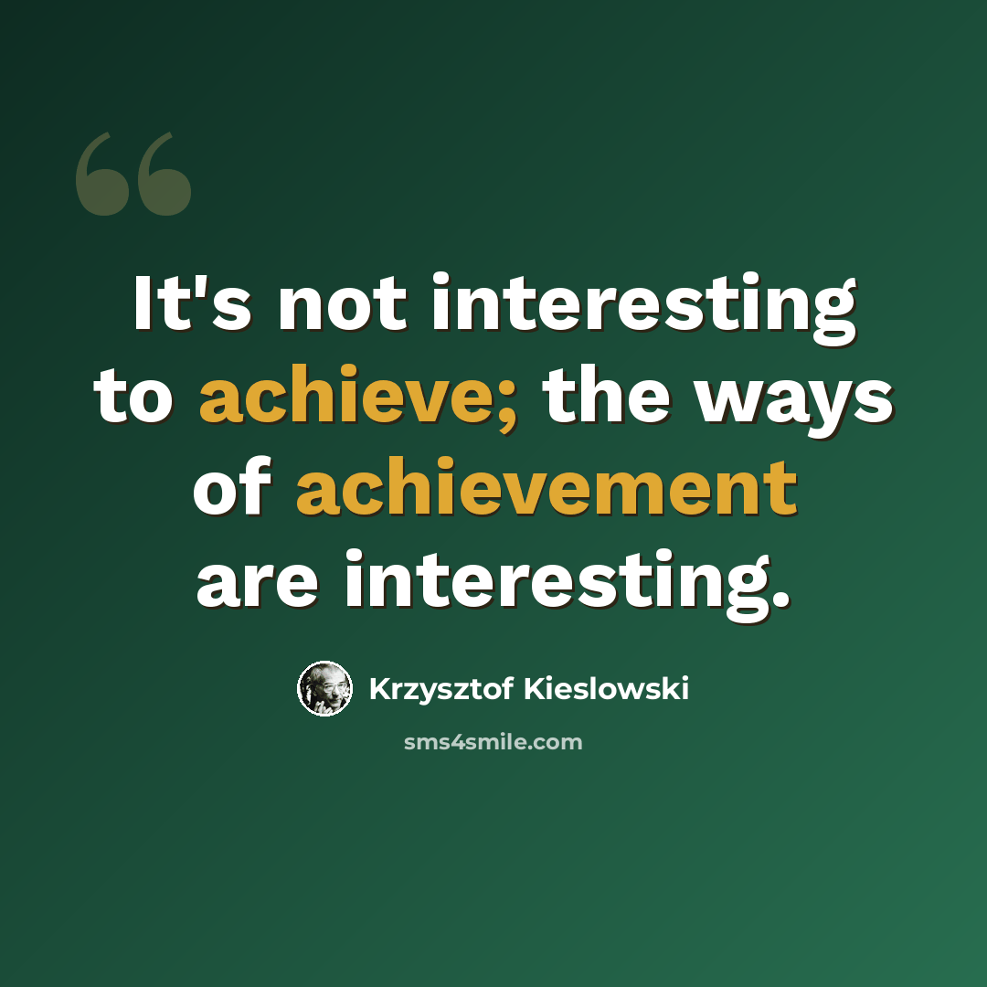 “It's not interesting to achieve; the ways of achievement are interesting.” quote by Krzysztof Kieslowski