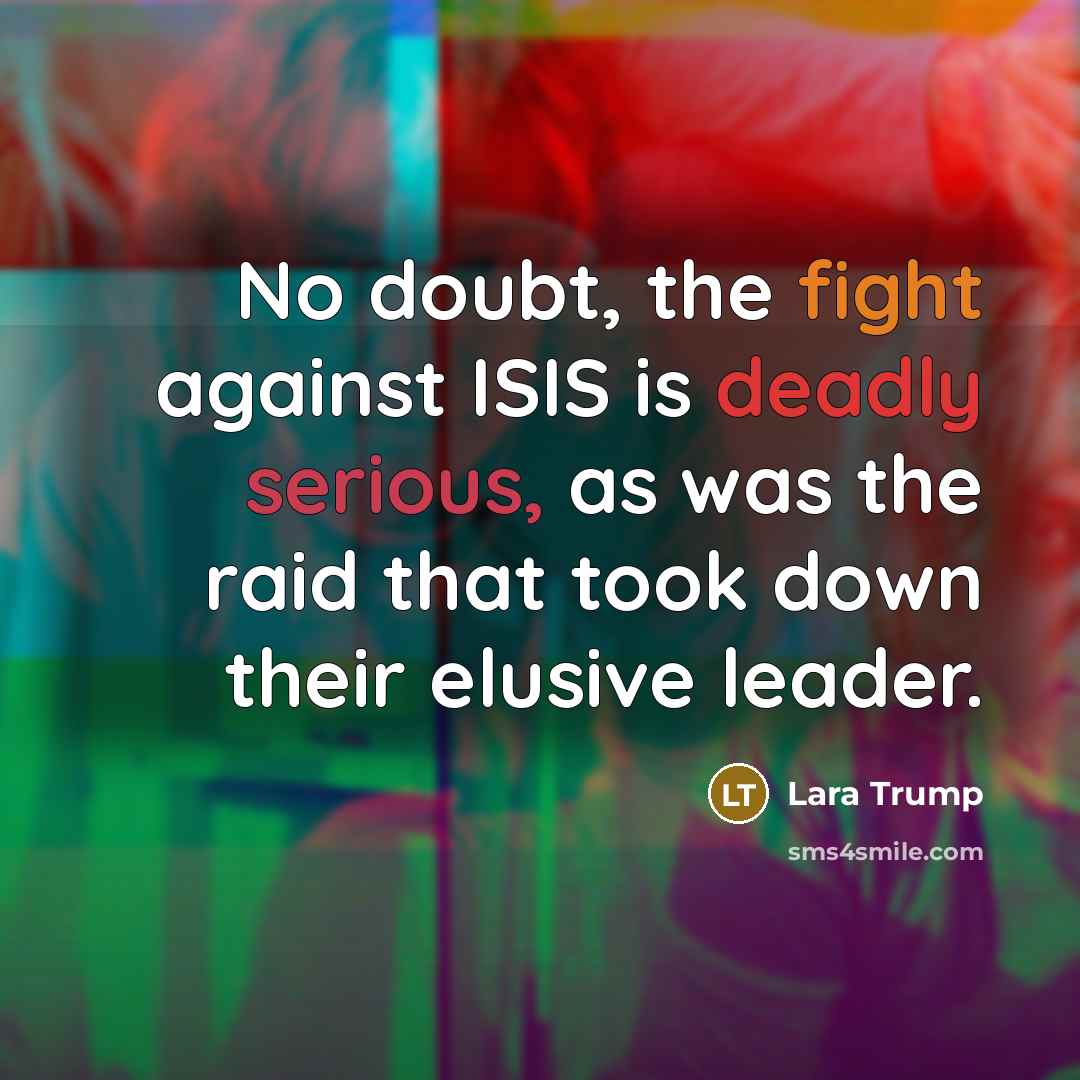 “No doubt, the fight against ISIS is deadly serious, as was the raid that took down their elusive leader.” quote by Lara Trump