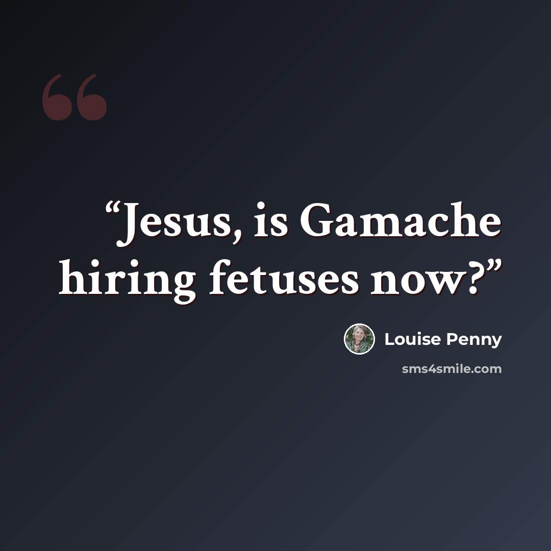 “Jesus, is Gamache hiring fetuses now?” quote by Louise Penny