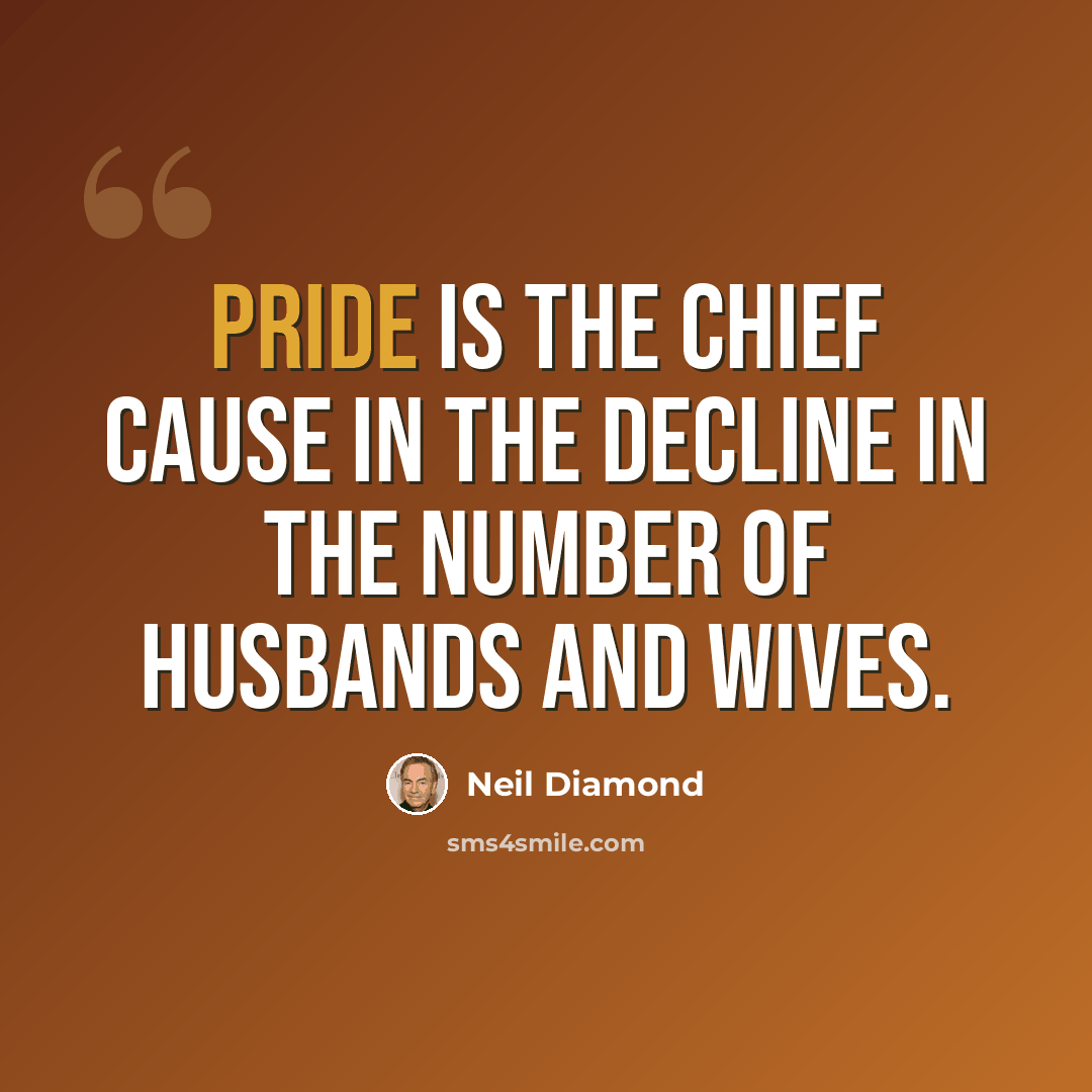 “Pride is the chief cause in the decline in the number of husbands and wives.” quote by Neil Diamond