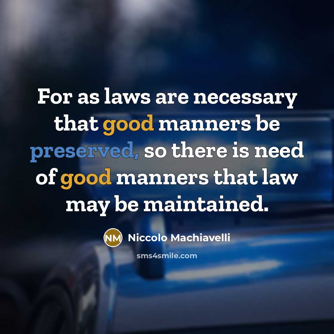“For as laws are necessary that good manners be preserved, so there is need of good manners that law may be maintained.” quote by Niccolo Machiavelli