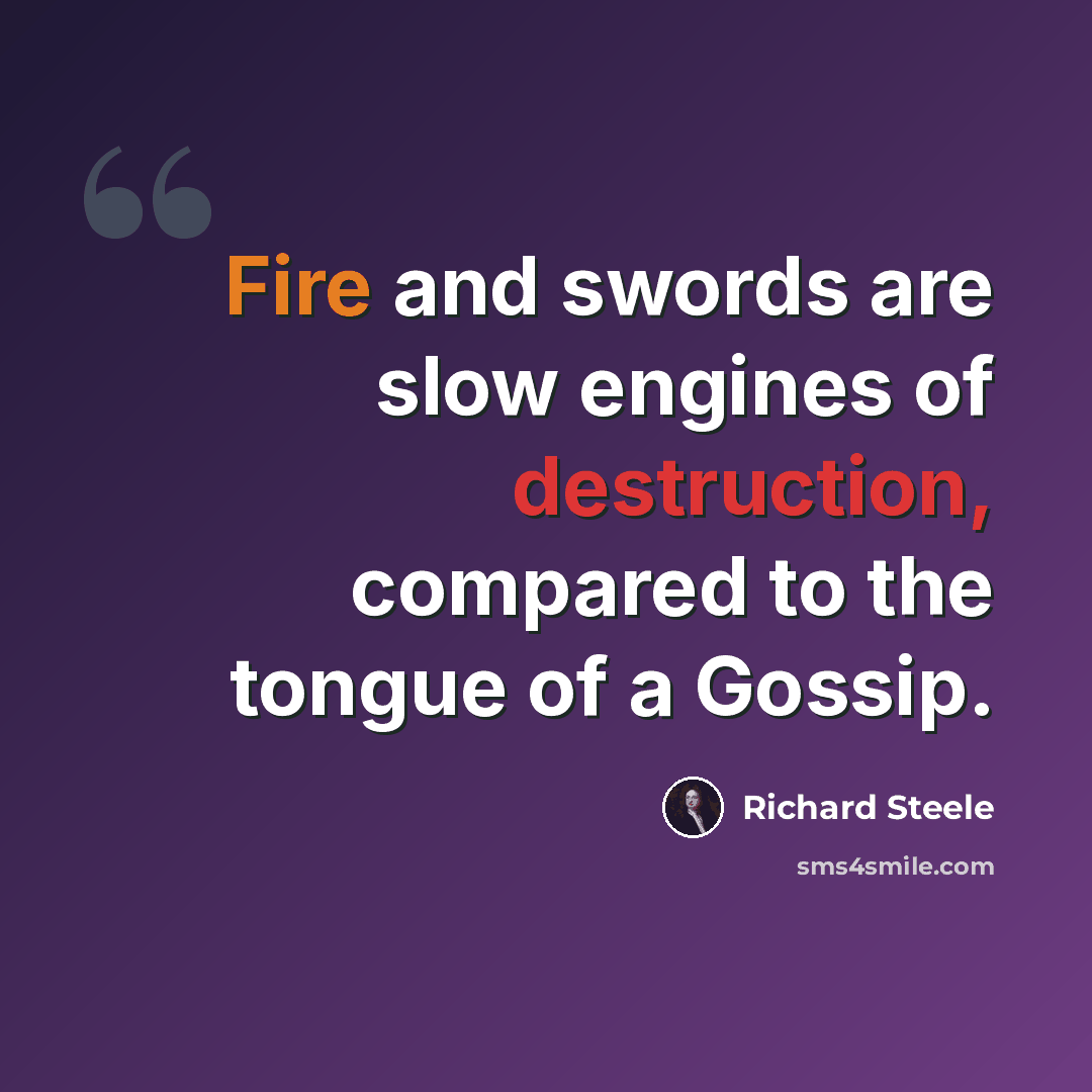 “Fire and swords are slow engines of destruction, compared to the tongue of a Gossip.” quote by Richard Steele
