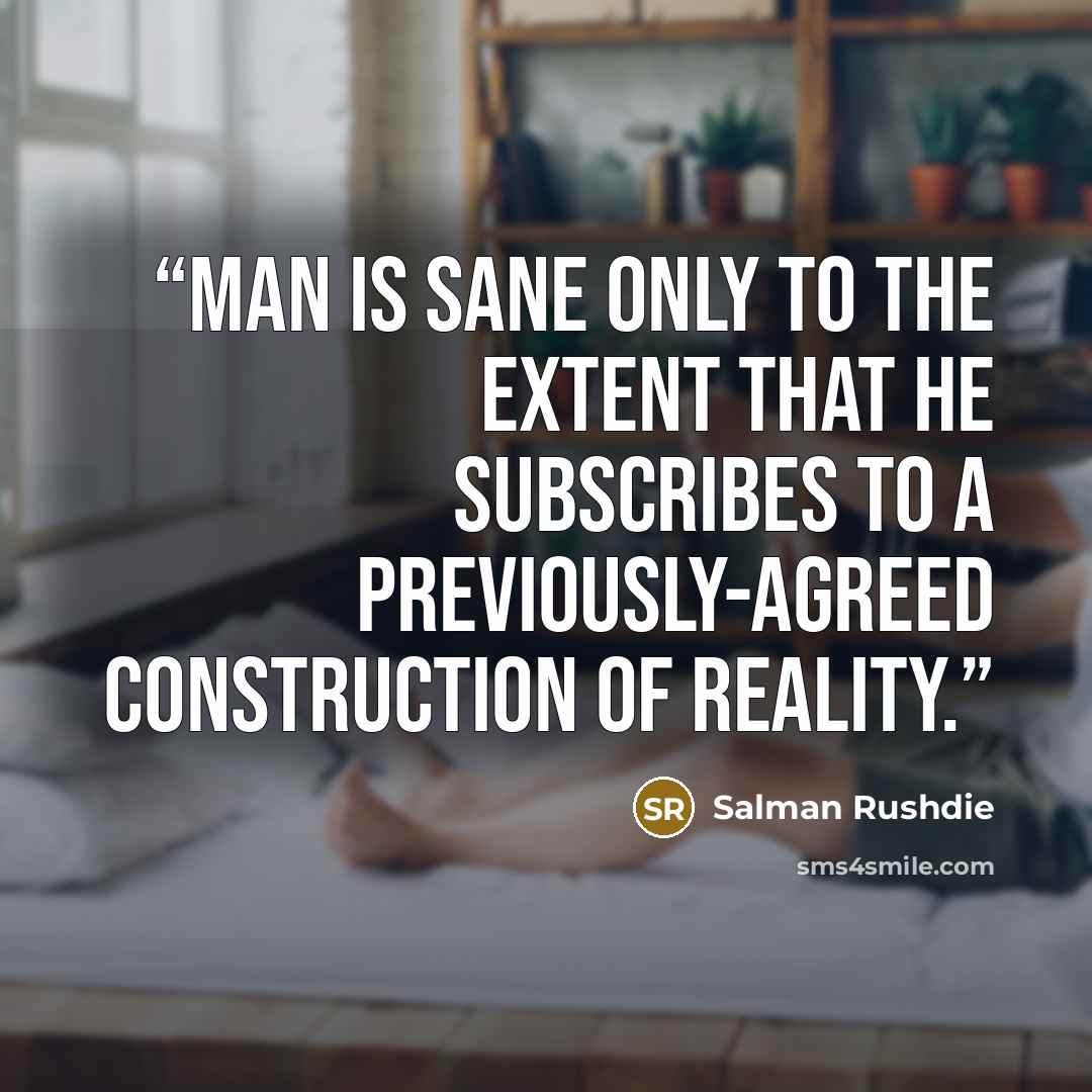 “man is sane only to the extent that he subscribes to a previously-agreed construction of reality.” quote by Salman Rushdie