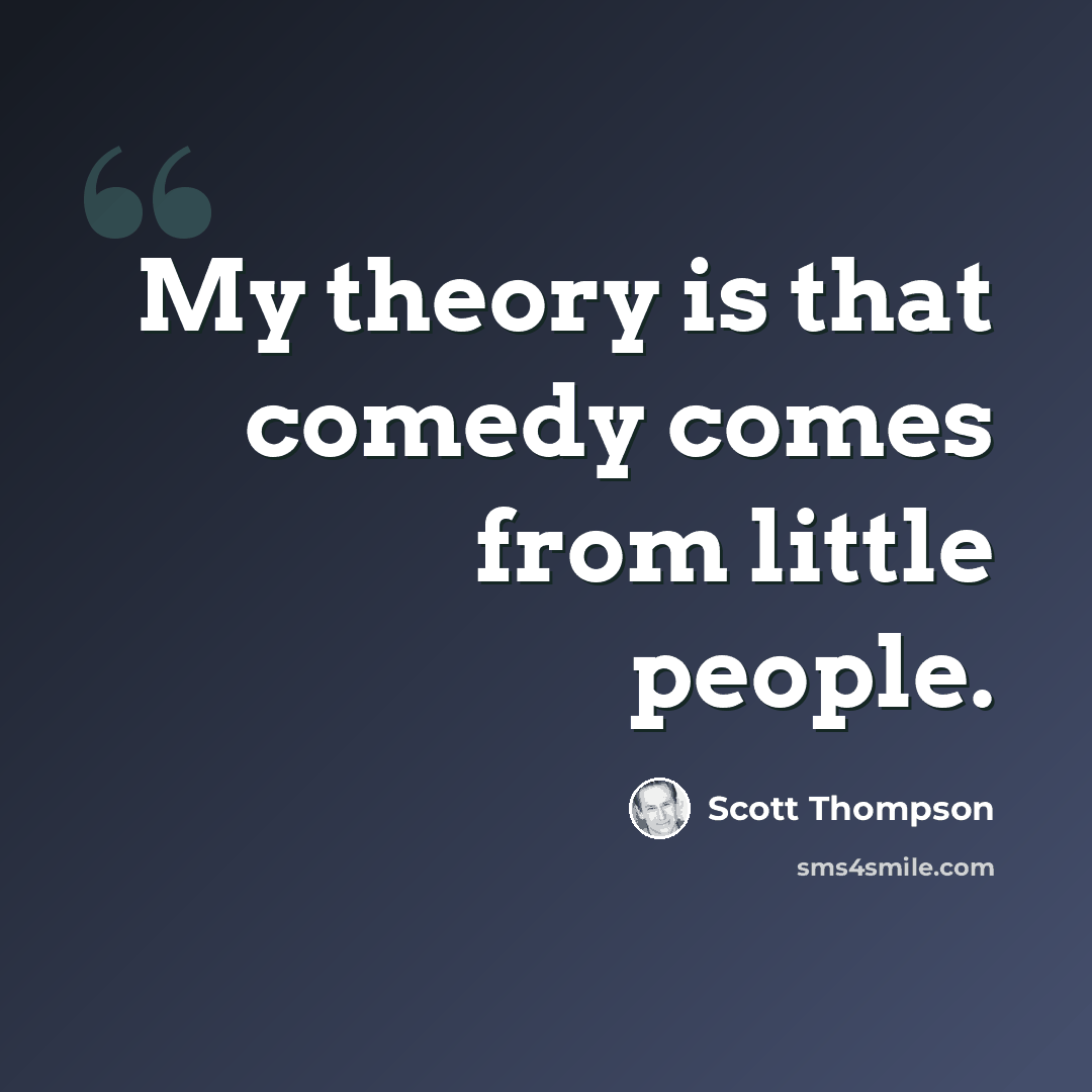 “My theory is that comedy comes from little people.” quote by Scott Thompson