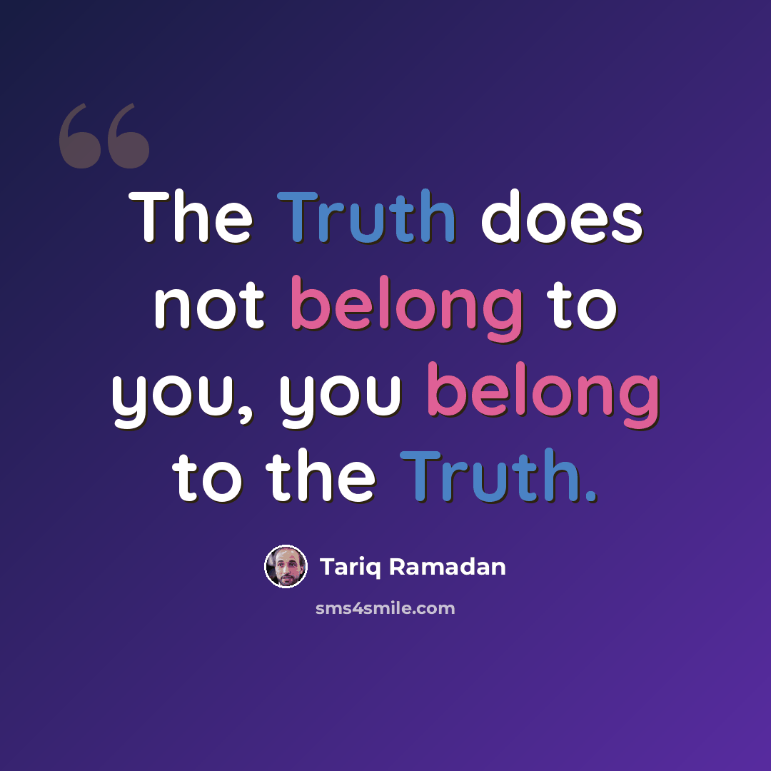 “The Truth does not belong to you, you belong to the Truth.” quote by Tariq Ramadan