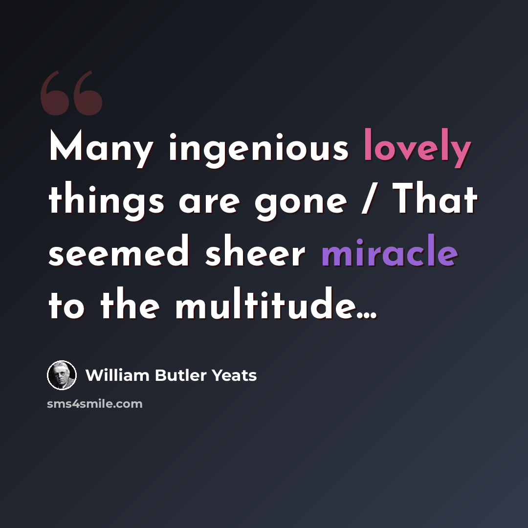“Many ingenious lovely things are gone / That seemed sheer miracle to the multitude...” quote by William Butler Yeats