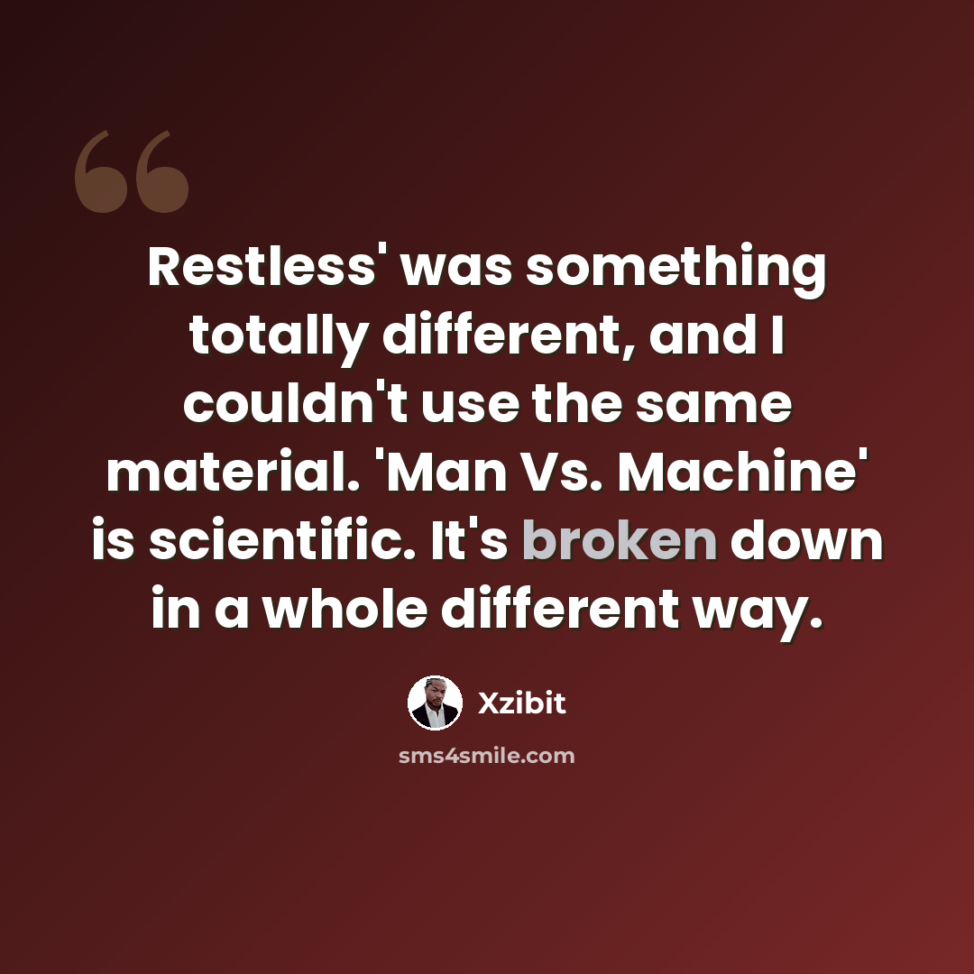 “Restless' was something totally different, and I couldn't use the same material. 'Man Vs. Machine' is scientific. It's broken down in a whole different way.” quote by Xzibit