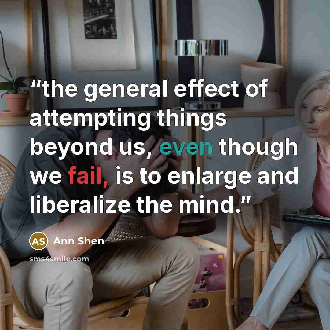 “the general effect of attempting things beyond us, even though we fail, is to enlarge and liberalize the mind.” quote by Ann Shen