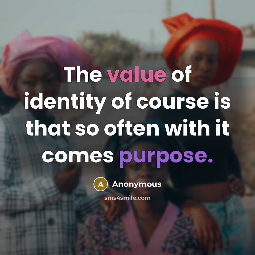 “The value of identity of course is that so often with it comes purpose.” quote by Anonymous