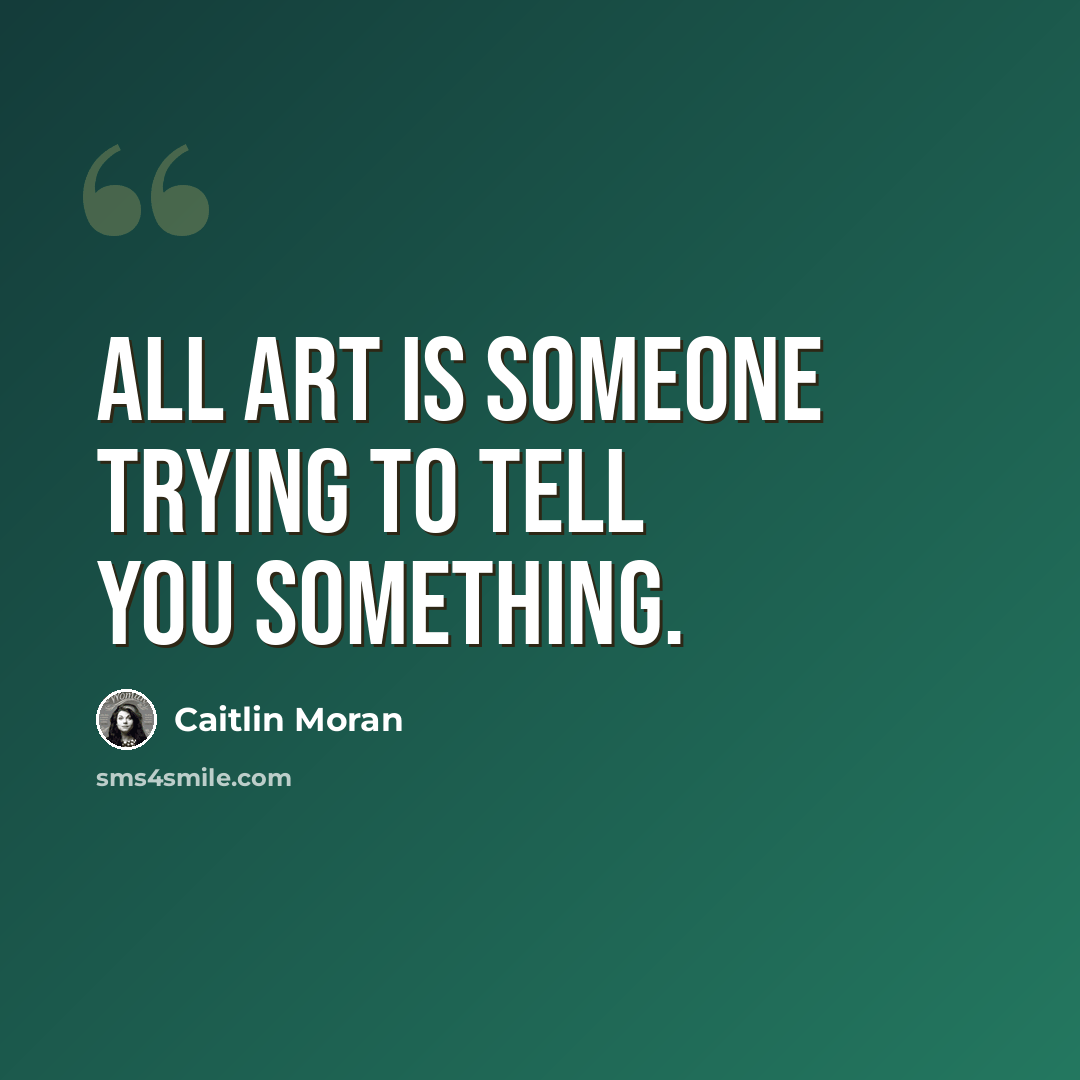 “All art is someone trying to tell you something.” quote by Caitlin Moran