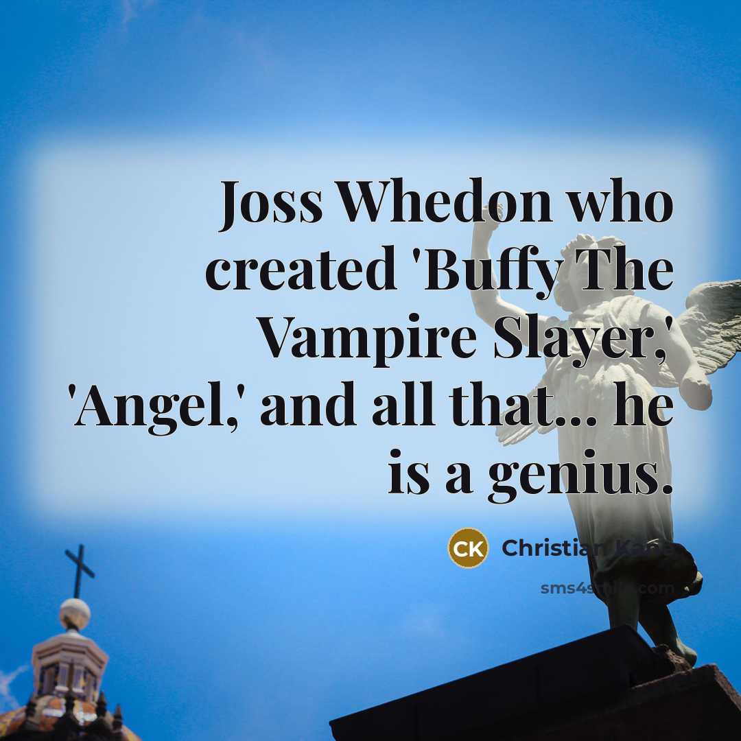 “Joss Whedon who created 'Buffy The Vampire Slayer,' 'Angel,' and all that... he is a genius.” quote by Christian Kane
