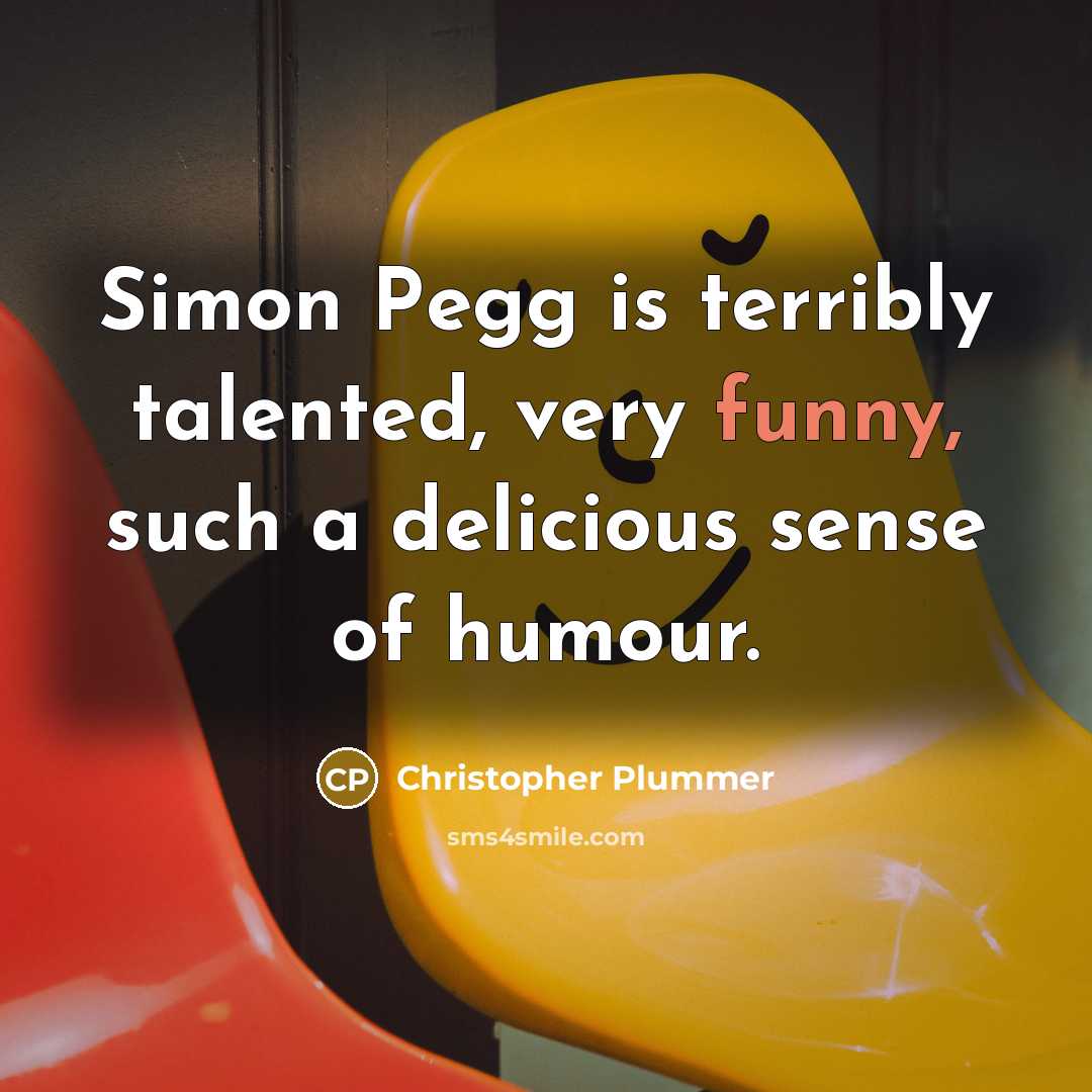 “Simon Pegg is terribly talented, very funny, such a delicious sense of humour.” quote by Christopher Plummer