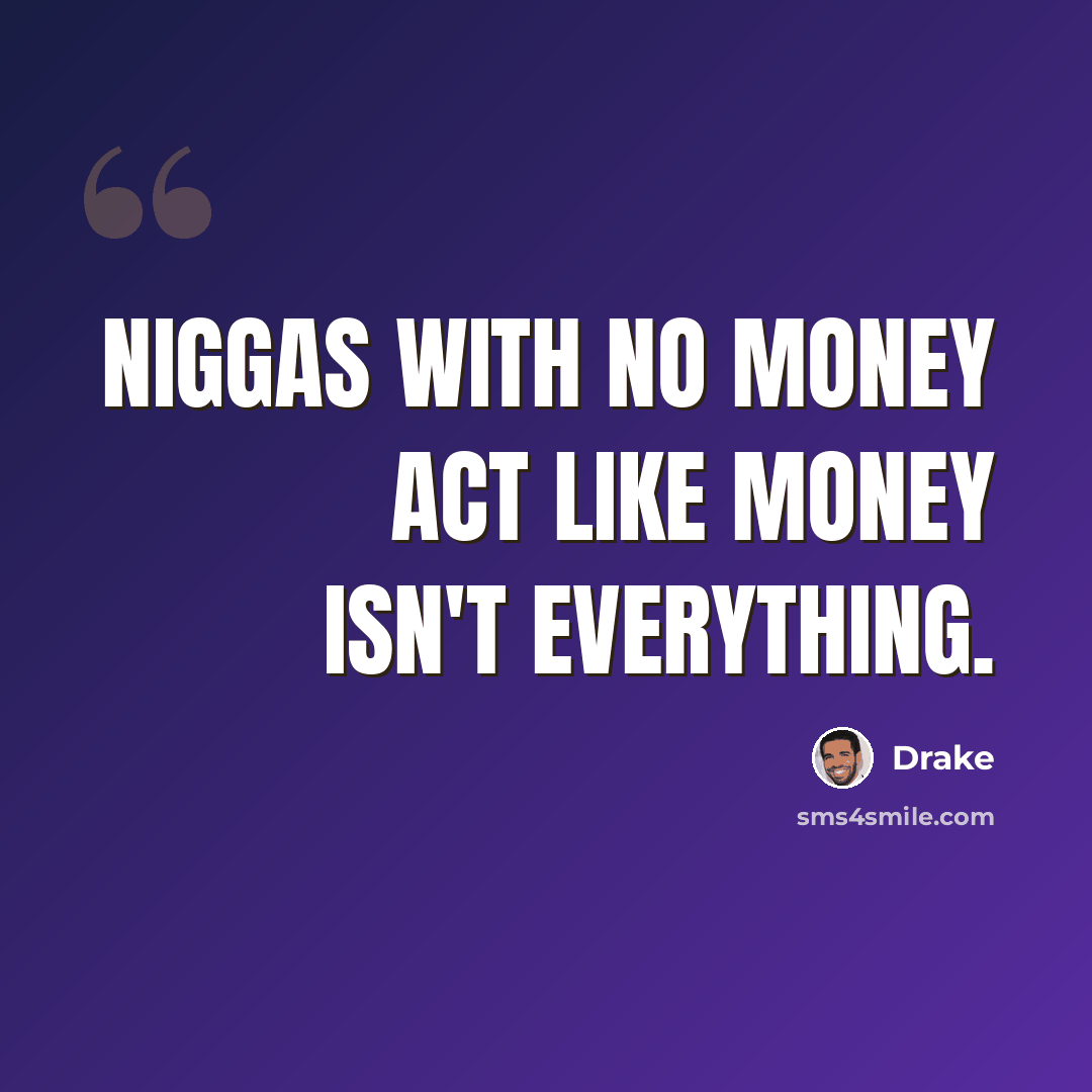 “Niggas with no money act like money isn't everything.” quote by Drake