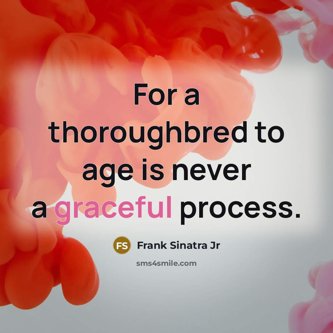 “For a thoroughbred to age is never a graceful process.” quote by Frank Sinatra Jr