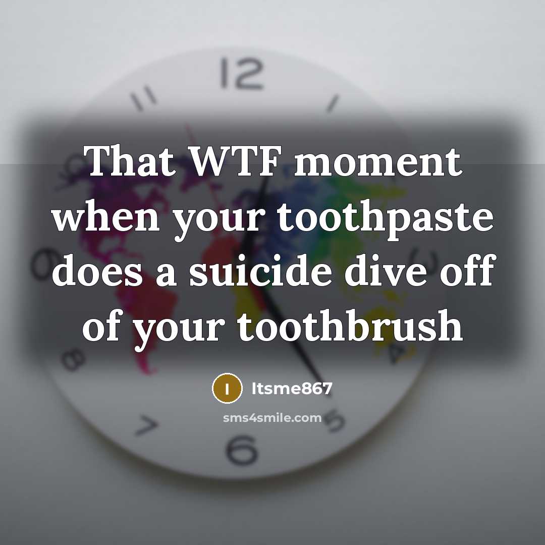 “That WTF moment when your toothpaste does a suicide dive off of your toothbrush” quote by Itsme867