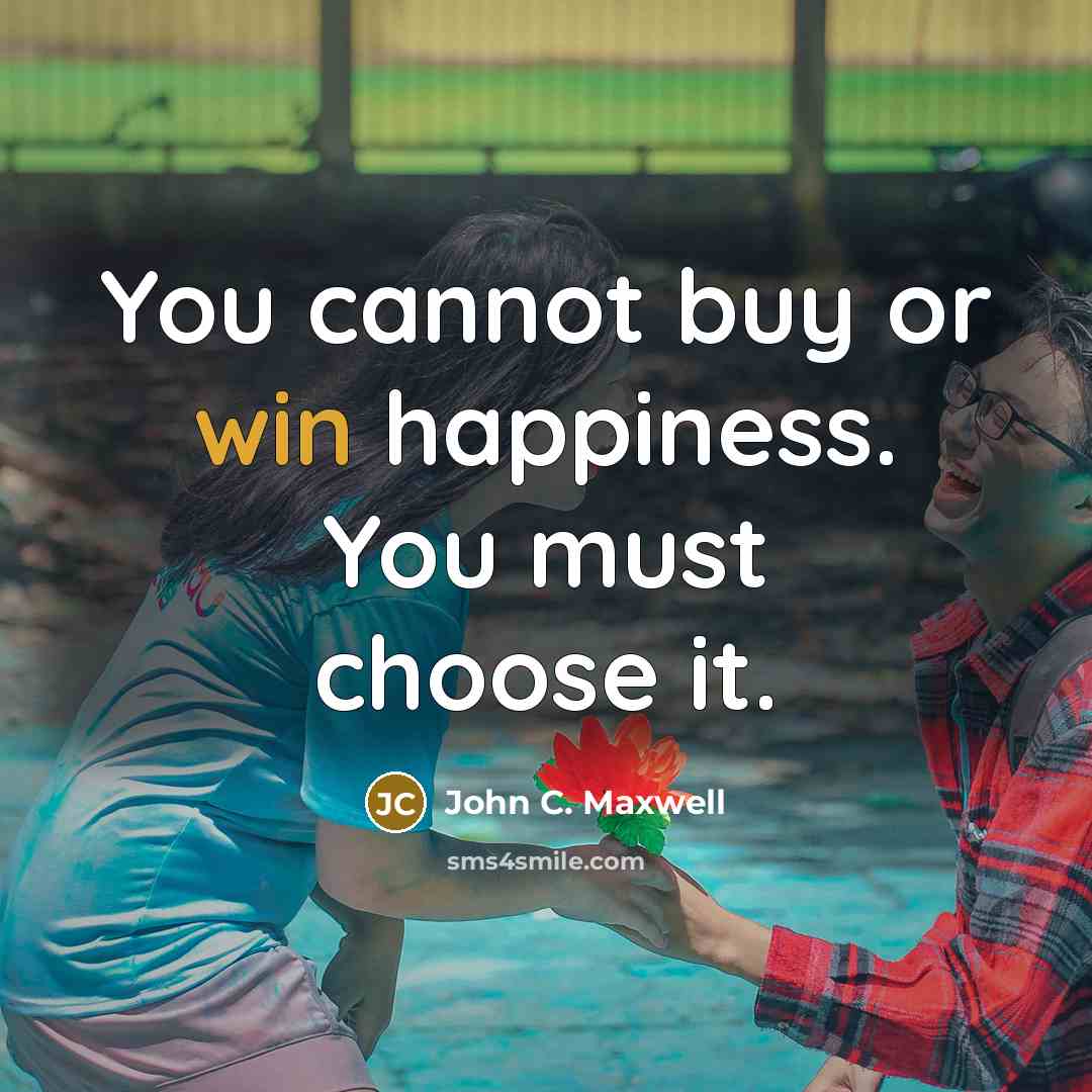 “You cannot buy or win happiness. You must choose it.” quote by John C. Maxwell