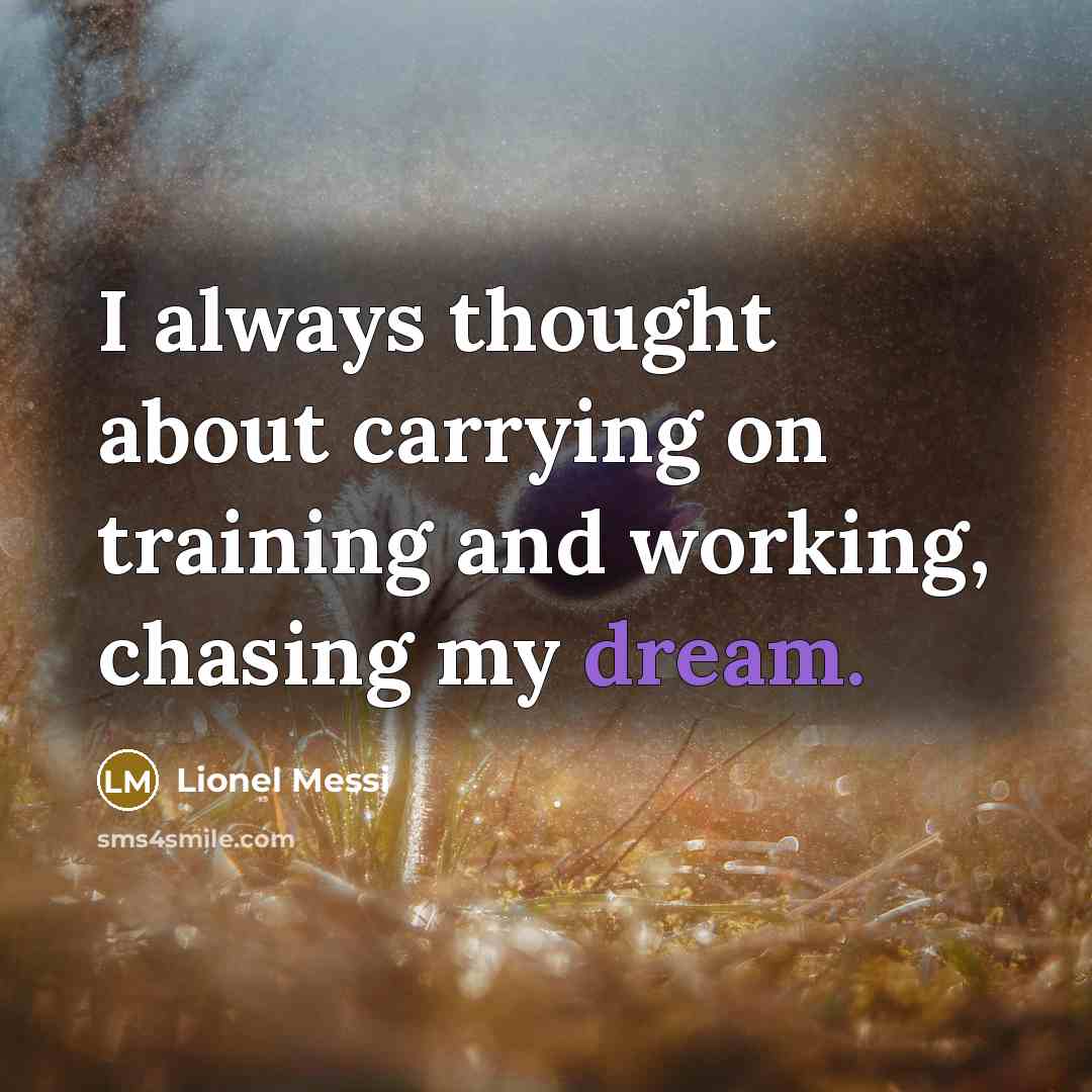 “I always thought about carrying on training and working, chasing my dream.” quote by Lionel Messi