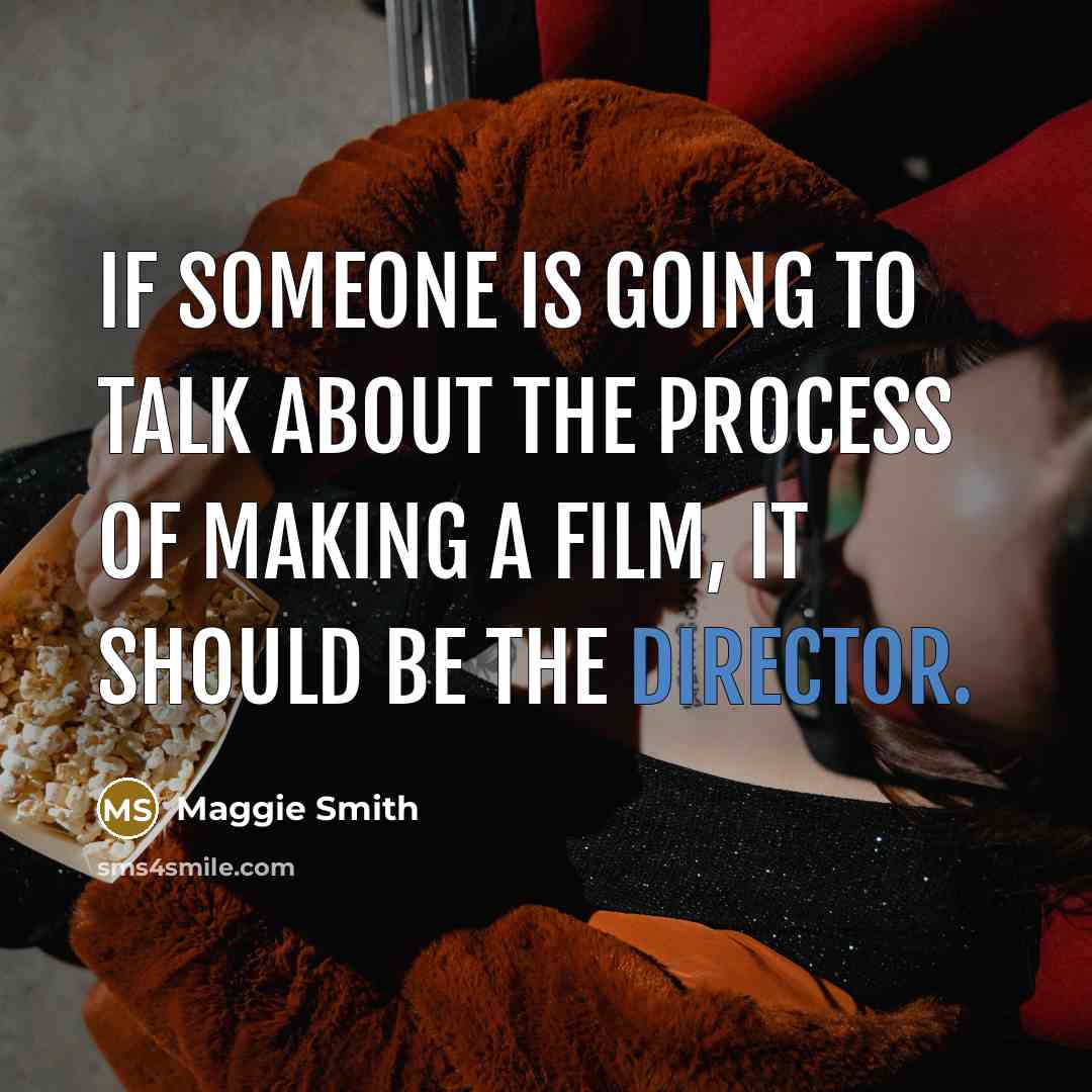 “If someone is going to talk about the process of making a film, it should be the director.” quote by Maggie Smith