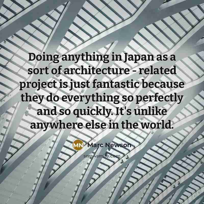 “Doing anything in Japan as a sort of architecture - related project is just fantastic because they do everything so perfectly and so quickly. It's unlike anywhere else in the world.” quote by Marc Newson