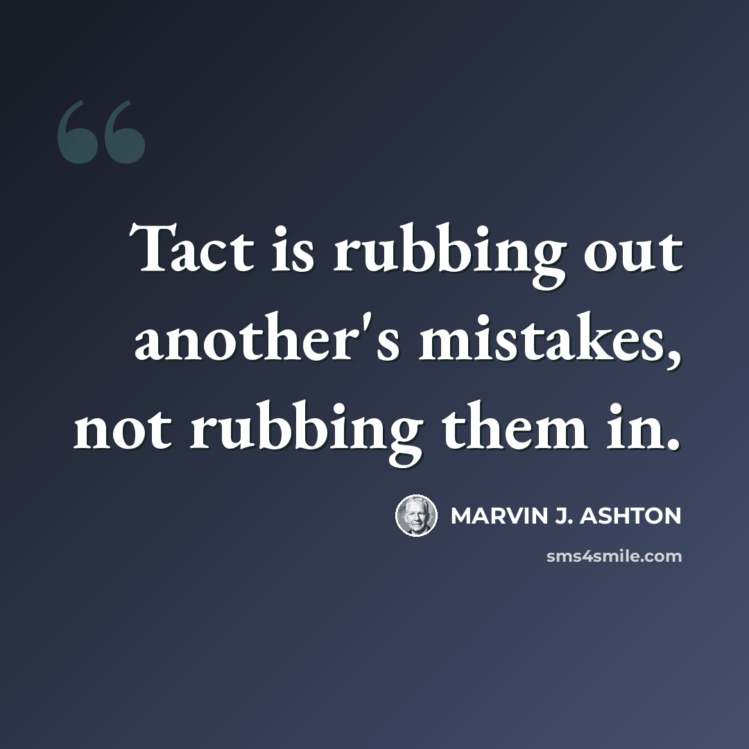 “Tact is rubbing out another's mistakes, not rubbing them in.” quote by Marvin J. Ashton