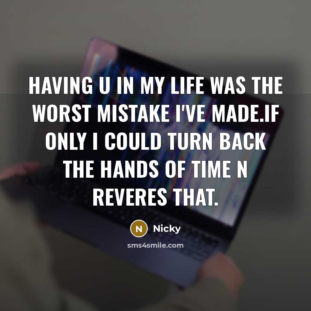“Having u in my life was the worst mistake I've made.if only I could turn back the hands of time n reveres that.” quote by Nicky