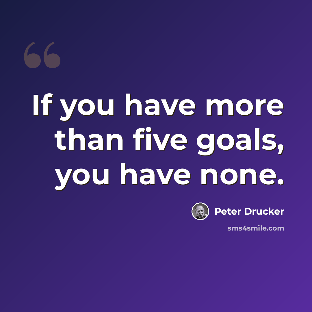 “If you have more than five goals, you have none.” quote by Peter Drucker