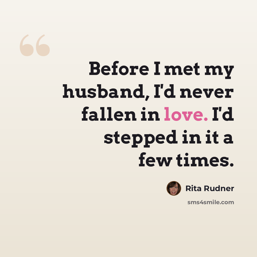 “Before I met my husband, I'd never fallen in love. I'd stepped in it a few times.” quote by Rita Rudner