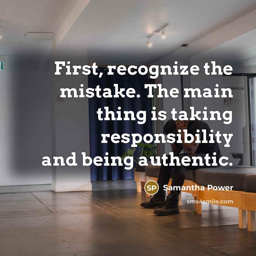 “First, recognize the mistake. The main thing is taking responsibility and being authentic.” quote by Samantha Power