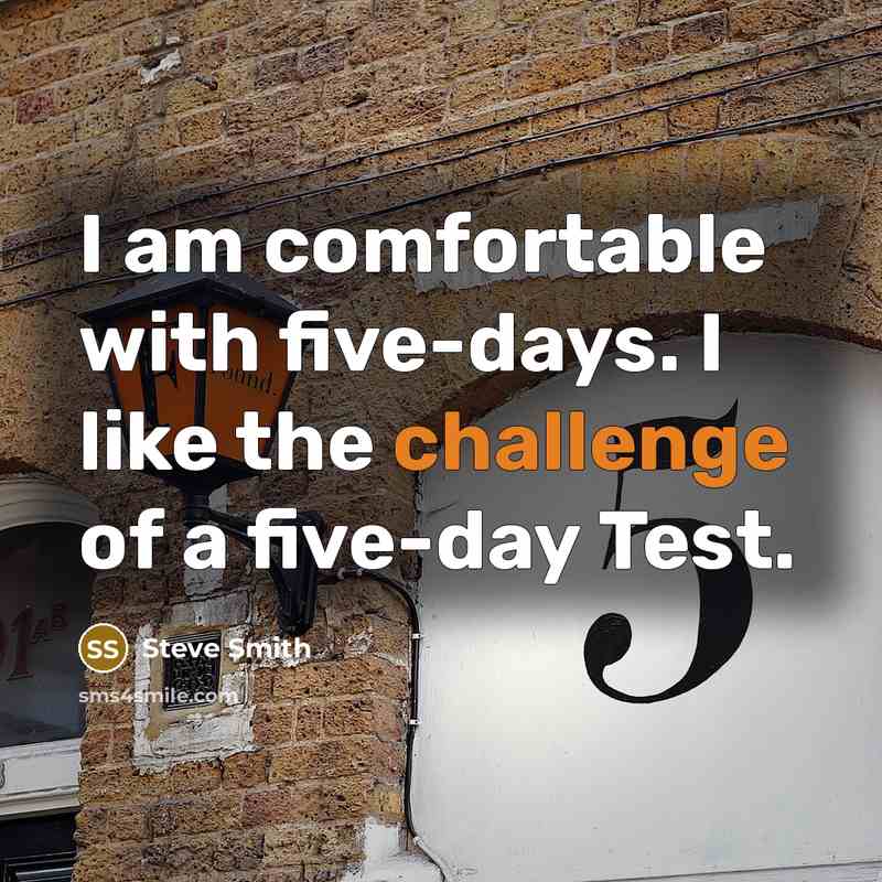 “I am comfortable with five-days. I like the challenge of a five-day Test.” quote by Steve Smith