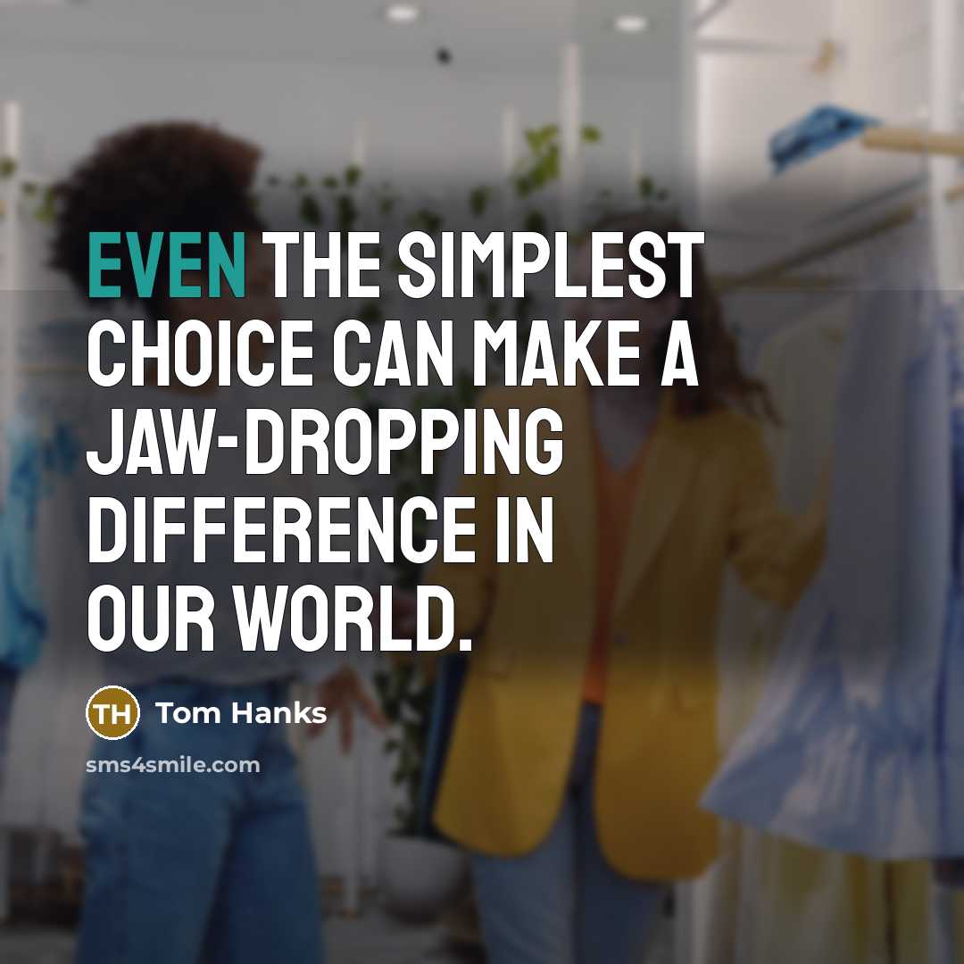 “Even the simplest choice can make a jaw-dropping difference in our world.” quote by Tom Hanks