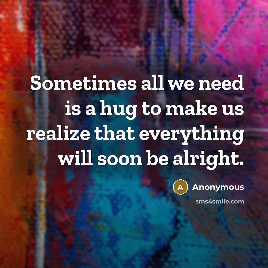 “Sometimes all we need is a hug to make us realize that everything will soon be alright.” quote by Anonymous