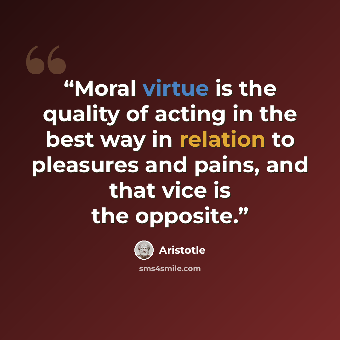 “Moral virtue is the quality of acting in the best way in relation to pleasures and pains, and that vice is the opposite.” quote by Aristotle