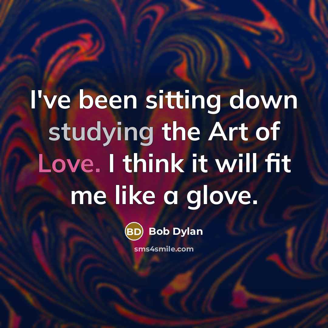 “I've been sitting down studying the Art of Love. I think it will fit me like a glove.” quote by Bob Dylan